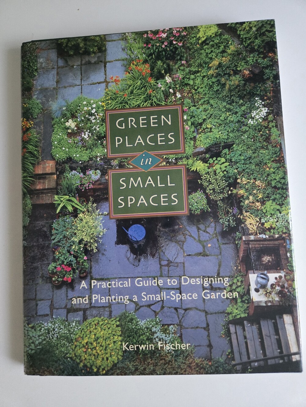 Green Places in Small Spaces: A Practical Guide to Designing Gardening